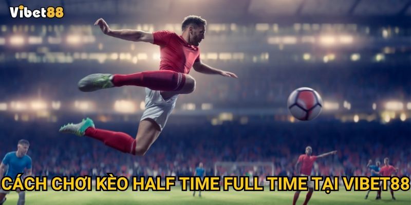 Cách chơi kèo half time full time tại Vibet88