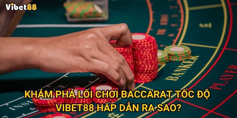 Khám phá lối chơi baccarat tốc độ Vibet88 hấp dẫn ra sao?