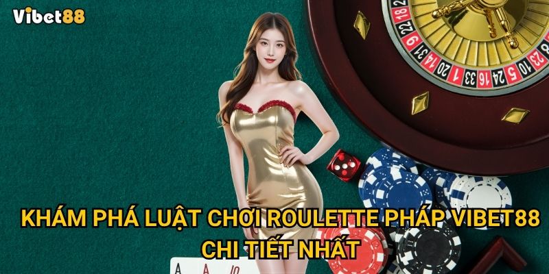 Khám phá luật chơi roulette Pháp Vibet88 chi tiết nhất