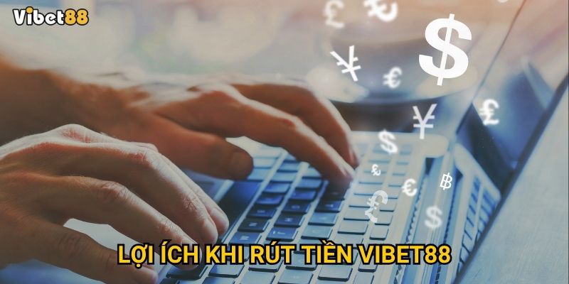 Lợi ích khi rút tiền Vibet88