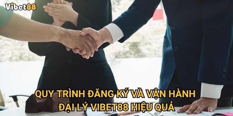 Quy trình đăng ký và vận hành đại lý Vibet88 hiệu quả