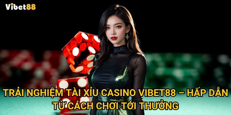 Trải nghiệm tài xỉu casino Vibet88 – Hấp dẫn từ cách chơi tới thưởng